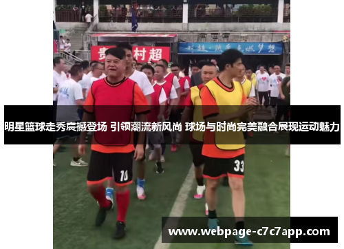 明星篮球走秀震撼登场 引领潮流新风尚 球场与时尚完美融合展现运动魅力