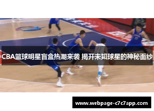 CBA篮球明星盲盒热潮来袭 揭开未知球星的神秘面纱