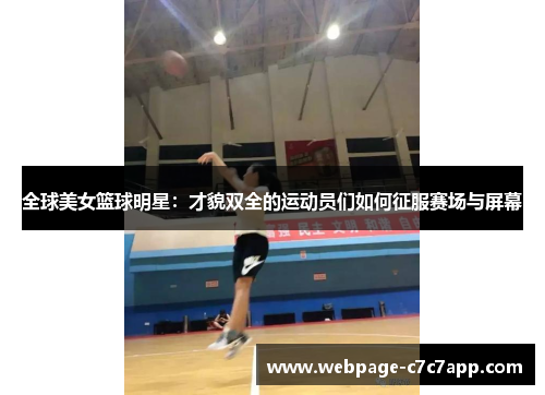 全球美女篮球明星：才貌双全的运动员们如何征服赛场与屏幕