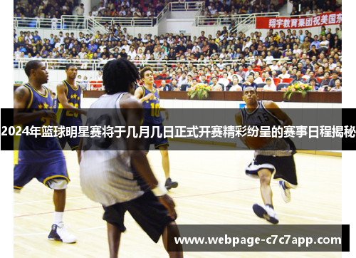2024年篮球明星赛将于几月几日正式开赛精彩纷呈的赛事日程揭秘