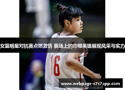 女篮明星对抗赛点燃激情 赛场上的巾帼英雄展现风采与实力