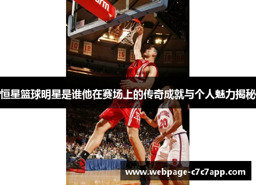 恒星篮球明星是谁他在赛场上的传奇成就与个人魅力揭秘