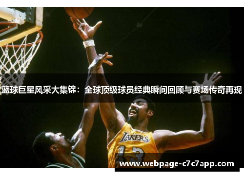 篮球巨星风采大集锦：全球顶级球员经典瞬间回顾与赛场传奇再现