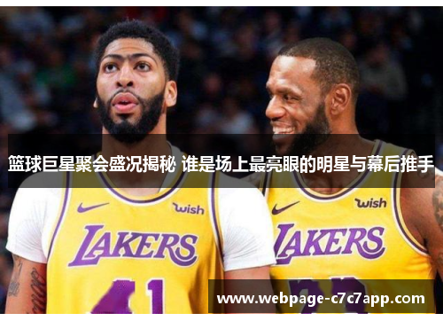 篮球巨星聚会盛况揭秘 谁是场上最亮眼的明星与幕后推手