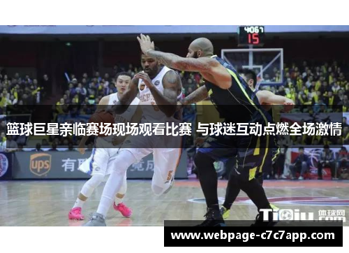 篮球巨星亲临赛场现场观看比赛 与球迷互动点燃全场激情