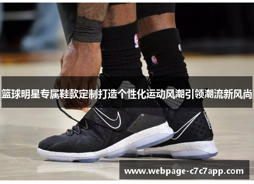 篮球明星专属鞋款定制打造个性化运动风潮引领潮流新风尚