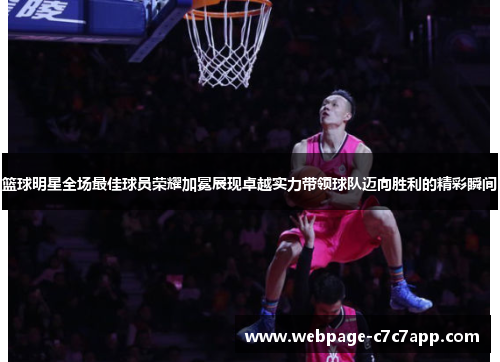 篮球明星全场最佳球员荣耀加冕展现卓越实力带领球队迈向胜利的精彩瞬间
