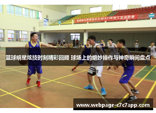 篮球明星炫技时刻精彩回顾 球场上的绝妙操作与神奇瞬间盘点