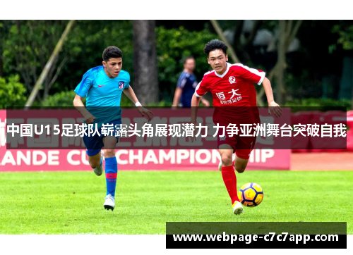 中国U15足球队崭露头角展现潜力 力争亚洲舞台突破自我